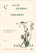 우린 너무 쉽게 불행하고 어렵게 행복하지